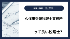 久保田秀雄税理士事務所っていい税理士？特徴、料金、オフィスの場所は？