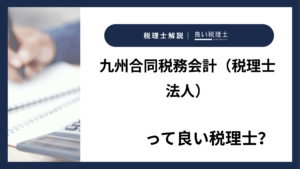 九州合同税務会計（税理士法人）っていい税理士？特徴、料金、オフィスの場所は？