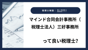 マインド合同会計事務所（税理士法人）三好事務所っていい税理士？特徴、料金、オフィスの場所は？