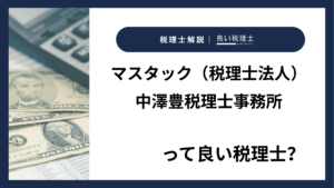 マスタック（税理士法人）中澤豊税理士事務所っていい税理士？特徴、料金、オフィスの場所は？