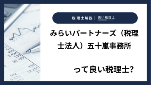 みらいパートナーズ（税理士法人）五十嵐事務所っていい税理士？特徴、料金、オフィスの場所は？
