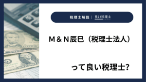 Ｍ＆Ｎ辰巳（税理士法人）っていい税理士？特徴、料金、オフィスの場所は？