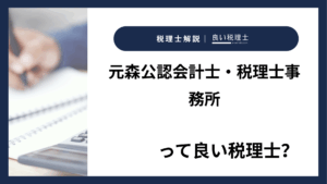 元森公認会計士・税理士事務所っていい税理士？特徴、料金、オフィスの場所は？