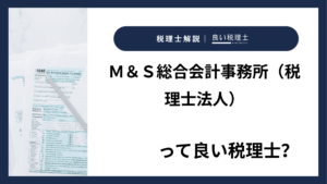 Ｍ＆Ｓ総合会計事務所（税理士法人）っていい税理士？特徴、料金、オフィスの場所は？