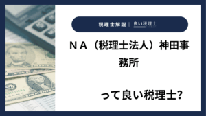 ＮＡ（税理士法人）神田事務所っていい税理士？特徴、料金、オフィスの場所は？