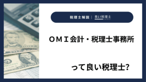 ＯＭＩ会計・税理士事務所っていい税理士？特徴、料金、オフィスの場所は？