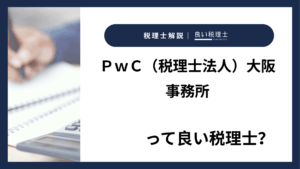 ＰｗＣ（税理士法人）大阪事務所っていい税理士？特徴、料金、オフィスの場所は？