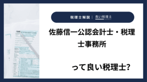 佐藤信一公認会計士・税理士事務所っていい税理士？特徴、料金、オフィスの場所は？