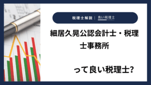 細居久晃公認会計士・税理士事務所っていい税理士？特徴、料金、オフィスの場所は？
