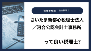 さいたま新都心税理士法人／河合公認会計士事務所っていい税理士？特徴、料金、オフィスの場所は？