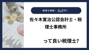 佐々木寛治公認会計士・税理士事務所っていい税理士？特徴、料金、オフィスの場所は？