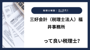 三好会計（税理士法人）福井事務所っていい税理士？特徴、料金、オフィスの場所は？