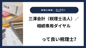三澤会計（税理士法人）／相続専用ダイヤルっていい税理士？特徴、料金、オフィスの場所は？