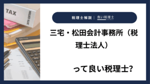 三宅・松田会計事務所(税理士法人)っていい税理士?特徴、料金、オフィスの場所は?