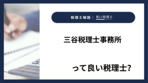 三谷税理士事務所っていい税理士?特徴、料金、オフィスの場所は?