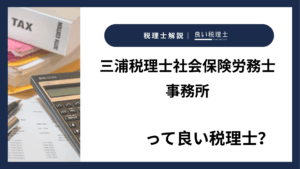 三浦税理士社会保険労務士事務所っていい税理士？特徴、料金、オフィスの場所は？