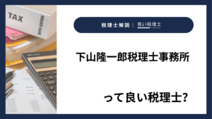 下山隆一郎税理士事務所っていい税理士？特徴、料金、オフィスの場所は？