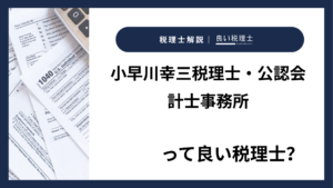 小早川幸三税理士・公認会計士事務所っていい税理士？特徴、料金、オフィスの場所は？