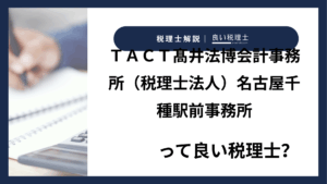 ＴＡＣＴ髙井法博会計事務所（税理士法人）名古屋千種駅前事務所っていい税理士？特徴、料金、オフィスの場所は？