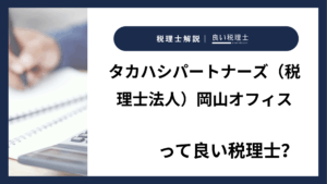 タカハシパートナーズ（税理士法人）岡山オフィスっていい税理士？特徴、料金、オフィスの場所は？