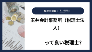 玉井会計事務所（税理士法人）っていい税理士？特徴、料金、オフィスの場所は？
