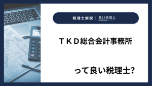 ＴＫＤ総合会計事務所っていい税理士？特徴、料金、オフィスの場所は？