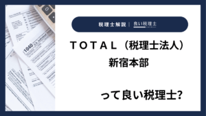 ＴＯＴＡＬ（税理士法人）新宿本部っていい税理士？特徴、料金、オフィスの場所は？