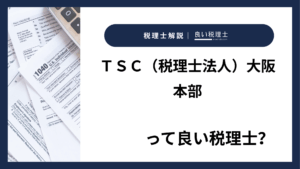 ＴＳＣ（税理士法人）大阪本部っていい税理士？特徴、料金、オフィスの場所は？