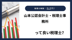 山本公認会計士・税理士事務所っていい税理士?特徴、料金、オフィスの場所は?