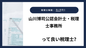 山川博司公認会計士・税理士事務所っていい税理士？特徴、料金、オフィスの場所は？