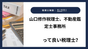 山口修作税理士、不動産鑑定士事務所っていい税理士？特徴、料金、オフィスの場所は？