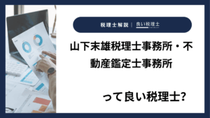 山下末雄税理士事務所・不動産鑑定士事務所っていい税理士？特徴、料金、オフィスの場所は？