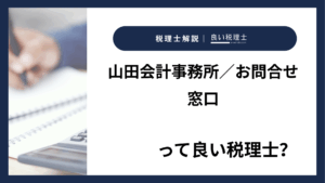 山田会計事務所/お問合せ窓口っていい税理士?特徴、料金、オフィスの場所は?