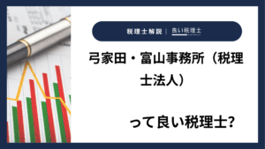 弓家田・富山事務所（税理士法人）っていい税理士？特徴、料金、オフィスの場所は？