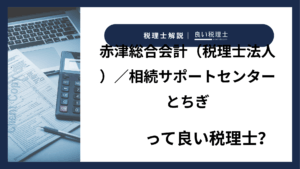 赤津総合会計（税理士法人）／相続サポートセンターとちぎっていい税理士？特徴、料金、オフィスの場所は？