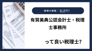 有賀美典公認会計士・税理士事務所っていい税理士？特徴、料金、オフィスの場所は？