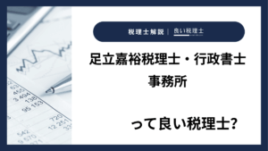 足立嘉裕税理士・行政書士事務所っていい税理士？特徴、料金、オフィスの場所は？