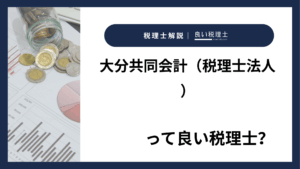 大分共同会計（税理士法人）っていい税理士？特徴、料金、オフィスの場所は？