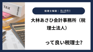 大林あさひ会計事務所（税理士法人）っていい税理士？特徴、料金、オフィスの場所は？