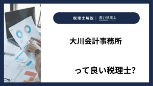 大川会計事務所っていい税理士？特徴、料金、オフィスの場所は？