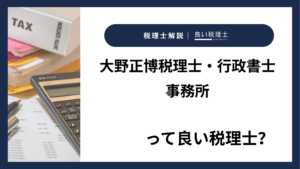 大野正博税理士・行政書士事務所っていい税理士？特徴、料金、オフィスの場所は？