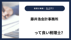 藤井浩会計事務所っていい税理士？特徴、料金、オフィスの場所は？
