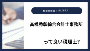 髙橋秀彰綜合会計士事務所っていい税理士?特徴、料金、オフィスの場所は?