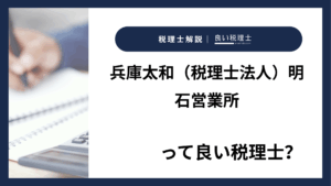 兵庫太和（税理士法人）明石営業所っていい税理士？特徴、料金、オフィスの場所は？
