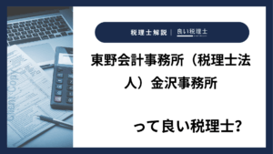 東野会計事務所(税理士法人)金沢事務所っていい税理士?特徴、料金、オフィスの場所は?