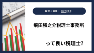 飛田勝之介税理士事務所っていい税理士？特徴、料金、オフィスの場所は？