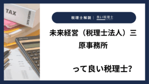 未来経営（税理士法人）三原事務所っていい税理士？特徴、料金、オフィスの場所は？