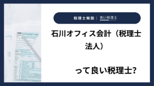 石川オフィス会計（税理士法人）っていい税理士？特徴、料金、オフィスの場所は？