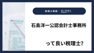 石島洋一公認会計士事務所っていい税理士？特徴、料金、オフィスの場所は？