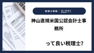 神山直規米国公認会計士事務所っていい税理士？特徴、料金、オフィスの場所は？